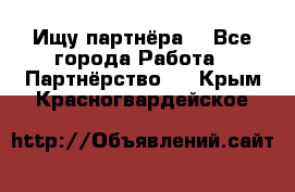 Ищу партнёра  - Все города Работа » Партнёрство   . Крым,Красногвардейское